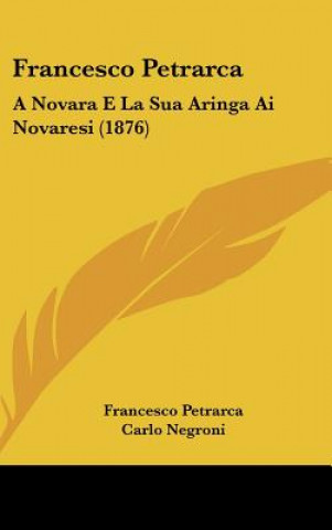 Kniha Francesco Petrarca: A Novara E La Sua Aringa AI Novaresi (1876) Francesco Petrarca