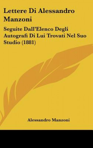 Buch Lettere Di Alessandro Manzoni: Seguite Dall'elenco Degli Autografi Di Lui Trovati Nel Suo Studio (1881) Alessandro Manzoni