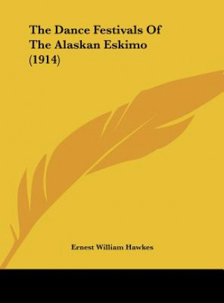 Kniha The Dance Festivals of the Alaskan Eskimo (1914) Ernest William Hawkes