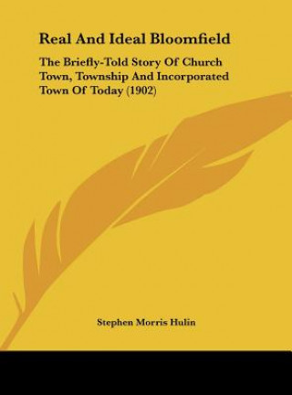 Książka Real And Ideal Bloomfield: The Briefly-Told Story Of Church Town, Township And Incorporated Town Of Today (1902) Stephen Morris Hulin