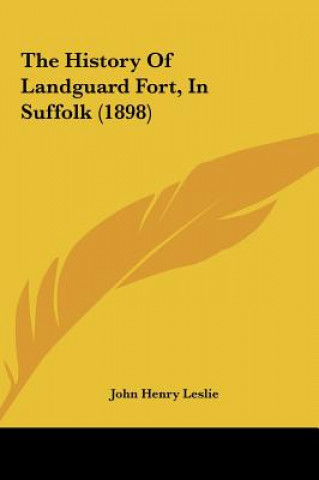 Kniha The History Of Landguard Fort, In Suffolk (1898) John Henry Leslie