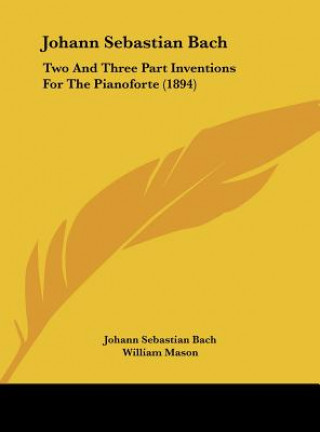 Carte Johann Sebastian Bach: Two and Three Part Inventions for the Pianoforte (1894) Johann Sebastian Bach