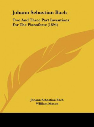 Kniha Johann Sebastian Bach: Two and Three Part Inventions for the Pianoforte (1894) Johann Sebastian Bach