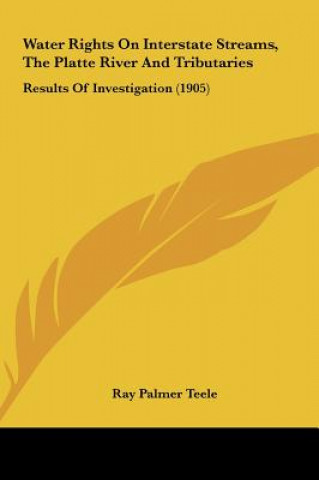 Kniha Water Rights on Interstate Streams, the Platte River and Tributaries: Results of Investigation (1905) Ray Palmer Teele