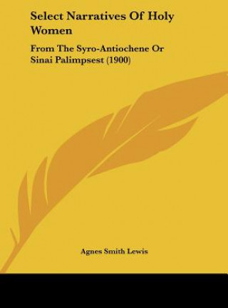 Carte Select Narratives of Holy Women: From the Syro-Antiochene or Sinai Palimpsest (1900) Agnes Smith Lewis