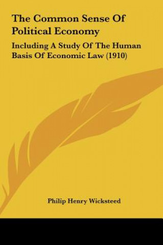 Book The Common Sense of Political Economy: Including a Study of the Human Basis of Economic Law (1910) Philip Henry Wicksteed