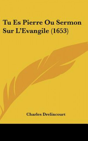 Kniha Tu Es Pierre Ou Sermon Sur L'Evangile (1653) Charles Drelincourt