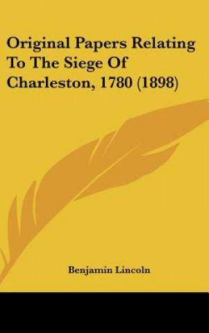 Książka Original Papers Relating to the Siege of Charleston, 1780 (1898) Benjamin Lincoln