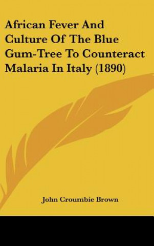 Buch African Fever and Culture of the Blue Gum-Tree to Counteract Malaria in Italy (1890) John Croumbie Brown