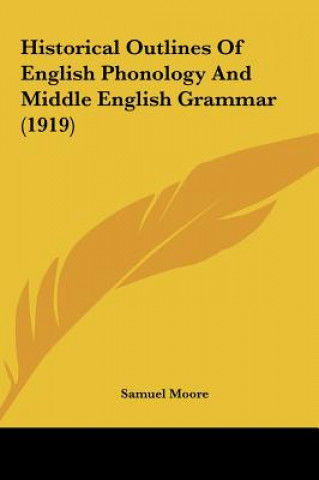 Könyv Historical Outlines of English Phonology and Middle English Grammar (1919) Samuel Moore