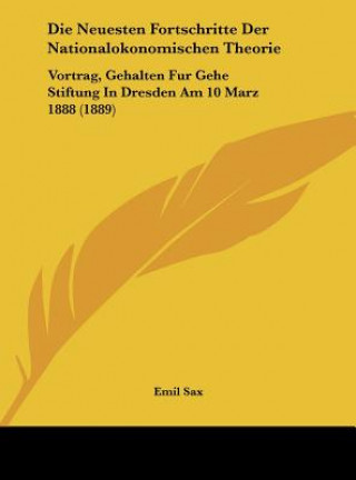 Buch Die Neuesten Fortschritte Der Nationalokonomischen Theorie: Vortrag, Gehalten Fur Gehe Stiftung in Dresdenam 10 Marz 1888 (1889) Emil Sax