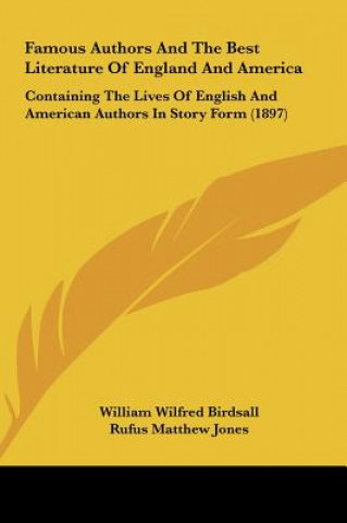 Kniha Famous Authors And The Best Literature Of England And America: Containing The Lives Of English And American Authors In Story Form (1897) William Wilfred Birdsall
