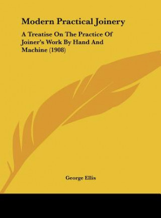 Book Modern Practical Joinery: A Treatise on the Practice of Joiner's Work by Hand and Machine (1908) George Ellis