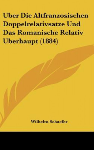 Książka Uber Die Altfranzosischen Doppelrelativsatze Und Das Romanische Relativ Uberhaupt (1884) Wilhelm Schaefer