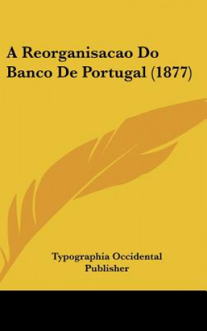 Kniha A Reorganisacao Do Banco de Portugal (1877) Occide Typographia Occidental Publisher