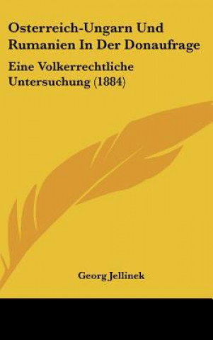 Kniha Osterreich-Ungarn Und Rumanien in Der Donaufrage: Eine Volkerrechtliche Untersuchung (1884) Georg Jellinek