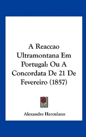 Βιβλίο A Reaccao Ultramontana Em Portugal: Ou a Concordata de 21 de Fevereiro (1857) Alexandre Herculano