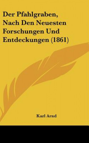 Kniha Der Pfahlgraben, Nach Den Neuesten Forschungen Und Entdeckungen (1861) Karl Arnd