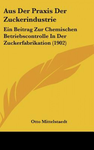 Carte Aus Der Praxis Der Zuckerindustrie: Ein Beitrag Zur Chemischen Betriebscontrolle in Der Zuckerfabrikation (1902) Otto Mittelstaedt