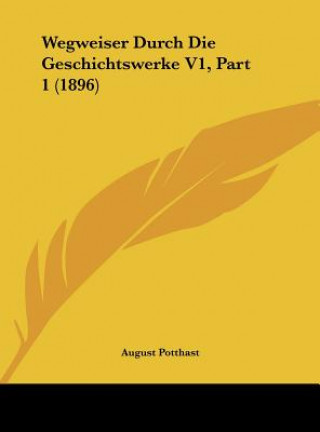 Libro Wegweiser Durch Die Geschichtswerke V1, Part 1 (1896) August Potthast