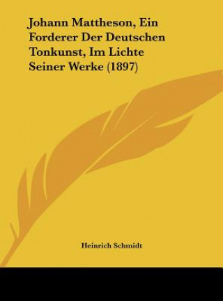 Carte Johann Mattheson, Ein Forderer Der Deutschen Tonkunst, Im Lichte Seiner Werke (1897) Heinrich Schmidt