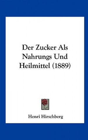 Könyv Der Zucker ALS Nahrungs Und Heilmittel (1889) Henri Hirschberg