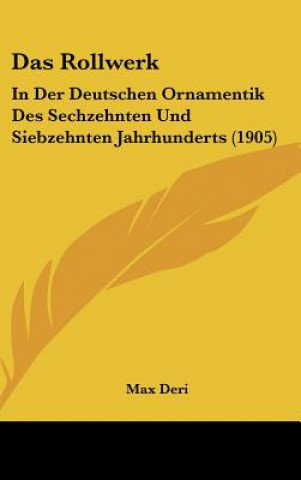 Kniha Das Rollwerk: In Der Deutschen Ornamentik Des Sechzehnten Und Siebzehnten Jahrhunderts (1905) Max Deri