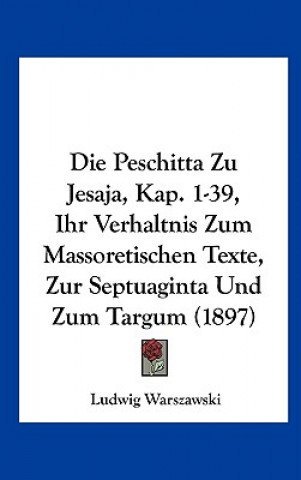 Kniha Die Peschitta Zu Jesaja, Kap. 1-39, Ihr Verhaltnis Zum Massoretischen Texte, Zur Septuaginta Und Zum Targum (1897) Ludwig Warszawski