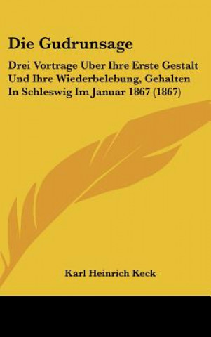 Knjiga Die Gudrunsage: Drei Vortrage Uber Ihre Erste Gestalt Und Ihre Wiederbelebung, Gehalten in Schleswig Im Januar 1867 (1867) Karl Heinrich Keck