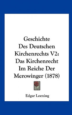 Könyv Geschichte Des Deutschen Kirchenrechts V2: Das Kirchenrecht Im Reiche Der Merowinger (1878) Edgar Loening