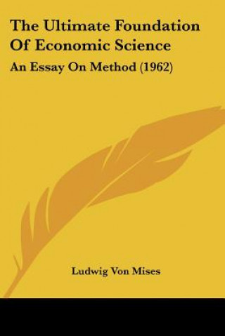 Könyv The Ultimate Foundation of Economic Science: An Essay on Method (1962) Ludwig Von Mises