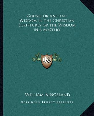 Knjiga Gnosis or Ancient Wisdom in the Christian Scriptures or the Wisdom in a Mystery William Kingsland