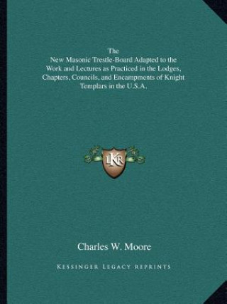 Libro The New Masonic Trestle-Board Adapted to the Work and Lectures as Practiced in the Lodges, Chapters, Councils, and Encampments of Knight Templars in t Charles W. Moore