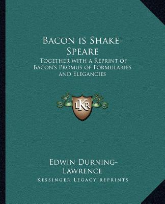 Livre Bacon Is Shake-Speare: Together with a Reprint of Bacon's Promus of Formularies and Elegancies Edwin Durning-Lawrence