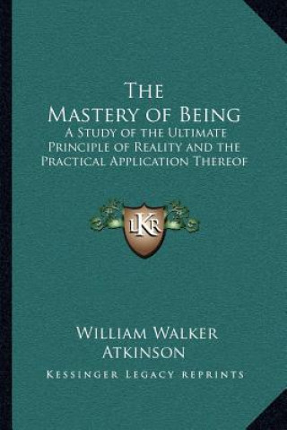 Książka The Mastery of Being: A Study of the Ultimate Principle of Reality and the Practical Application Thereof William Walker Atkinson