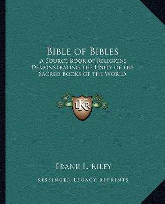 Buch Bible of Bibles: A Source Book of Religions Demonstrating the Unity of the Sacred Books of the World Frank L. Riley