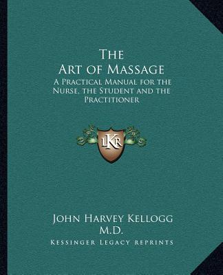 Kniha The Art of Massage: A Practical Manual for the Nurse, the Student and the Practitioner John Harvey Kellogg