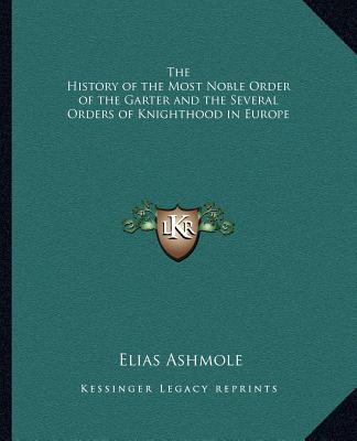 Könyv The History of the Most Noble Order of the Garter and the Several Orders of Knighthood in Europe Elias Ashmole