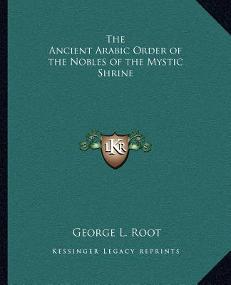 Kniha The Ancient Arabic Order of the Nobles of the Mystic Shrine George L. Root