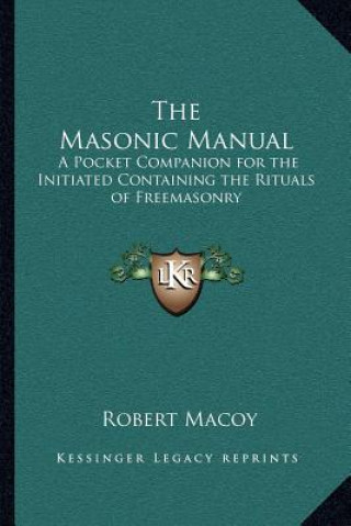 Kniha The Masonic Manual: A Pocket Companion for the Initiated Containing the Rituals of Freemasonry Robert Macoy