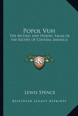 Kniha Popol Vuh: The Mythic and Heroic Sagas of the Kiches of Central America Lewis Spence