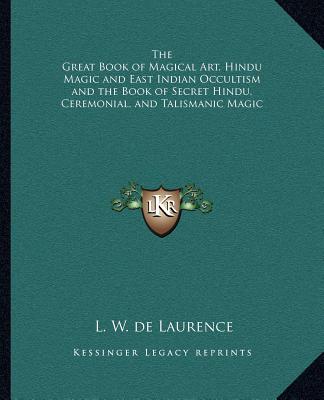 Könyv The Great Book of Magical Art, Hindu Magic and East Indian Occultism and the Book of Secret Hindu, Ceremonial, and Talismanic Magic L. W. de Laurence