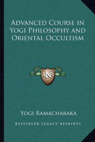 Könyv Advanced Course in Yogi Philosophy and Oriental Occultism Yogi Ramacharaka