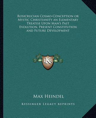 Carte Rosicrucian Cosmo-Conception or Mystic Christianity an Elementary Treatise Upon Man's Past Evolution, Present Constitution and Future Development Max Heindel