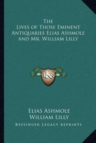 Könyv The Lives of Those Eminent Antiquaries Elias Ashmole and Mr. William Lilly Elias Ashmole