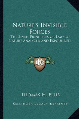 Carte Nature's Invisible Forces: The Seven Principles or Laws of Nature Analyzed and Expounded Thomas H. Ellis