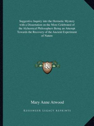 Carte Suggestive Inquiry Into the Hermetic Mystery with a Dissertation on the More Celebrated of the Alchemical Philosophers Being an Attempt Towards the Re Mary Anne Atwood