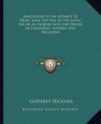 Kniha Anacalypsis V1 an Attempt to Draw Aside the Veil of the Saitic Isis or an Inquiry Into the Origin of Languages, Nations and Religions Godfrey Higgins