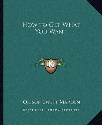 Kniha How to Get What You Want Orison Swett Marden