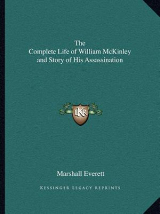 Książka The Complete Life of William McKinley and Story of His Assassination Marshall Everett